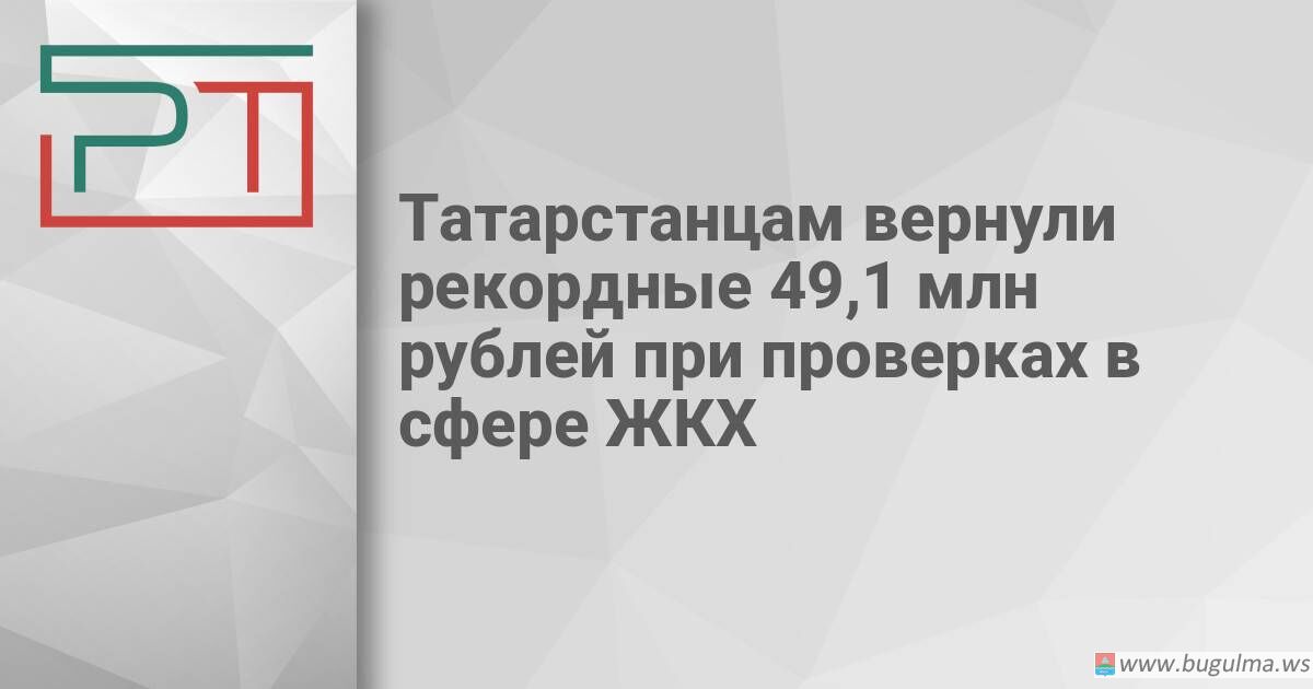 Жителям Татарстана вернули 49 млн рублей после проверок в сфере ЖКХ.